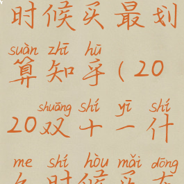 双十一什么时候买最划算知乎(2020双十一什么时候买东西最便宜)