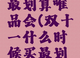 双十一什么时候买最划算唯品会(双十一什么时候买最划算唯品会的东西)