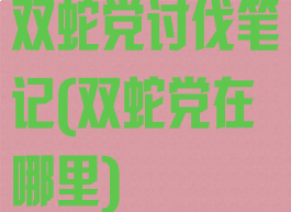 双蛇党讨伐笔记(双蛇党在哪里)