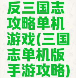 反三国志攻略单机游戏(三国志单机版手游攻略)
