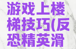 反恐精英游戏上楼梯技巧(反恐精英滑梯技巧)