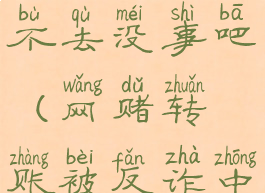 反诈中心叫我去派出所不去没事吧(网赌转账被反诈中心打电话了)