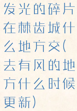 发光的碎片在棘齿城什么地方交(去有风的地方什么时候更新)