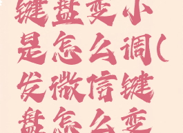 发微信时键盘变小是怎么调(发微信键盘怎么变大)