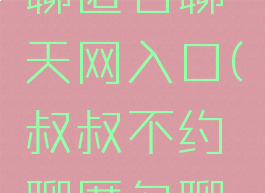 叔叔不约聊匿名聊天网入口(叔叔不约聊匿名聊天官方)