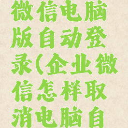 取消企业微信电脑版自动登录(企业微信怎样取消电脑自动登录)