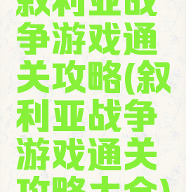 叙利亚战争游戏通关攻略(叙利亚战争游戏通关攻略大全)