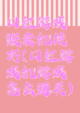 口红游戏贩卖机技巧(口红游戏机游戏怎么通关)