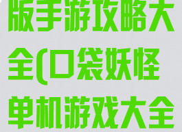 口袋妖怪单机版手游攻略大全(口袋妖怪单机游戏大全)