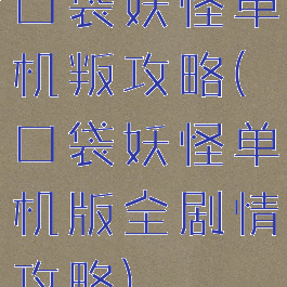 口袋妖怪单机叛攻略(口袋妖怪单机版全剧情攻略)