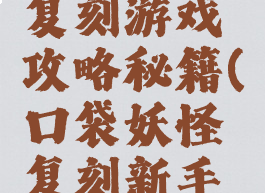 口袋妖怪复刻游戏攻略秘籍(口袋妖怪复刻新手教学)