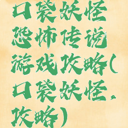 口袋妖怪恐怖传说游戏攻略(口袋妖怪,攻略)