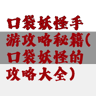 口袋妖怪手游攻略秘籍(口袋妖怪的攻略大全)