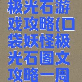 口袋妖怪极光石游戏攻略(口袋妖怪极光石图文攻略一周目)