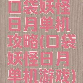 口袋妖怪日月单机攻略(口袋妖怪日月单机游戏)