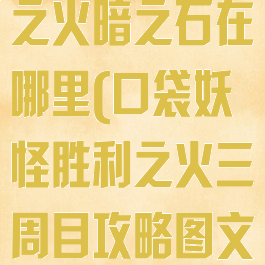 口袋妖怪胜利之火暗之石在哪里(口袋妖怪胜利之火三周目攻略图文)