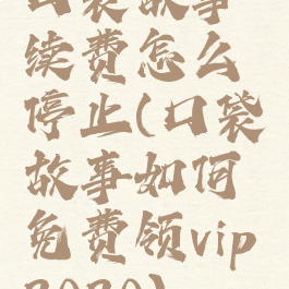 口袋故事续费怎么停止(口袋故事如何免费领vip2020)