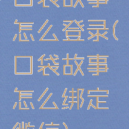 口袋故事怎么登录(口袋故事怎么绑定微信)