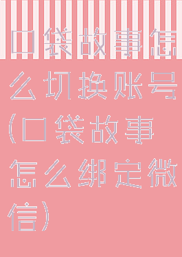 口袋故事怎么切换账号(口袋故事怎么绑定微信)