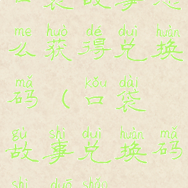 口袋故事怎么获得兑换码(口袋故事兑换码是多少2021)