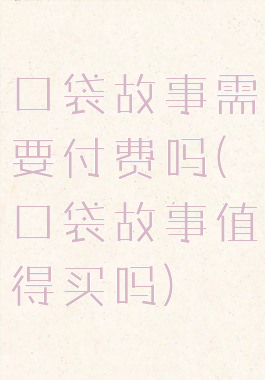 口袋故事需要付费吗(口袋故事值得买吗)