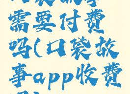 口袋故事需要付费吗(口袋故事app收费吗)