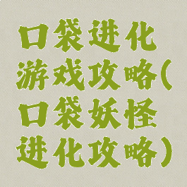 口袋进化游戏攻略(口袋妖怪进化攻略)