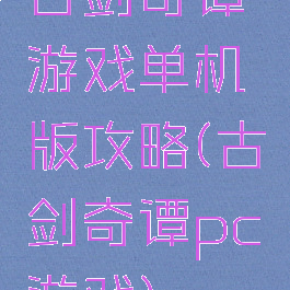 古剑奇谭游戏单机版攻略(古剑奇谭pc游戏)