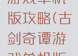 古剑奇谭游戏单机版攻略(古剑奇谭游戏单机版攻略大全)
