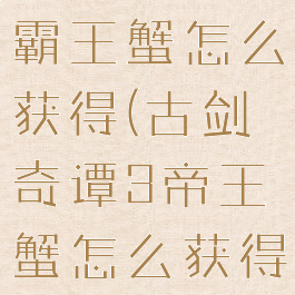 古剑奇谭3霸王蟹怎么获得(古剑奇谭3帝王蟹怎么获得)