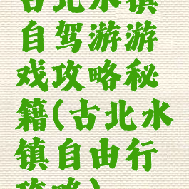 古北水镇自驾游游戏攻略秘籍(古北水镇自由行攻略)