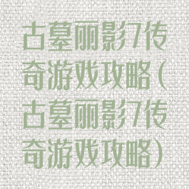 古墓丽影7传奇游戏攻略(古墓丽影7传奇游戏攻略)