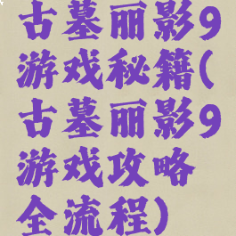 古墓丽影9游戏秘籍(古墓丽影9游戏攻略全流程)