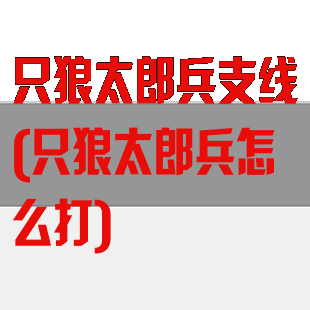 只狼太郎兵支线(只狼太郎兵怎么打)