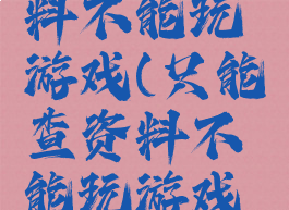 只能查资料不能玩游戏(只能查资料不能玩游戏的软件)