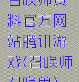 召唤师资料官方网站腾讯游戏(召唤师召唤兽)