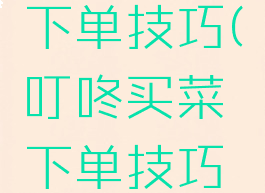 叮咚买菜下单技巧(叮咚买菜下单技巧视频)