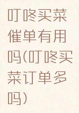 叮咚买菜催单有用吗(叮咚买菜订单多吗)