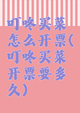 叮咚买菜怎么开票(叮咚买菜开票要多久)