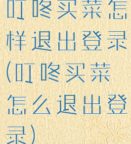 叮咚买菜怎样退出登录(叮咚买菜怎么退出登录)