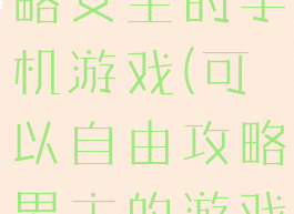 可以自由攻略女主的手机游戏(可以自由攻略男主的游戏)