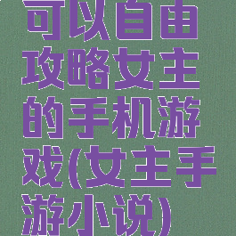 可以自由攻略女主的手机游戏(女主手游小说)