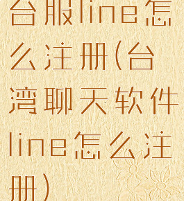台服line怎么注册(台湾聊天软件line怎么注册)