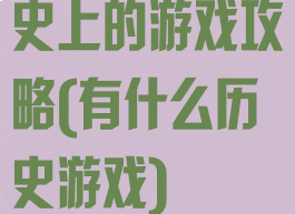 史上的游戏攻略(有什么历史游戏)