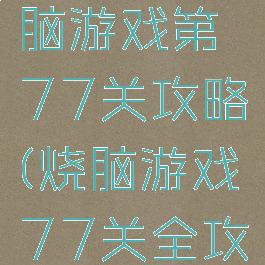 史上最烧脑游戏第77关攻略(烧脑游戏77关全攻略)