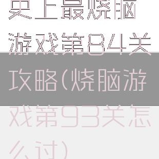 史上最烧脑游戏第84关攻略(烧脑游戏第93关怎么过)
