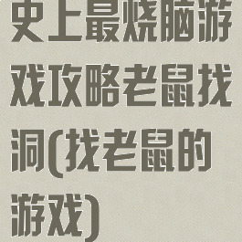 史上最烧脑游戏攻略老鼠找洞(找老鼠的游戏)