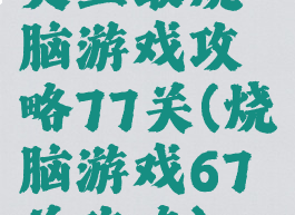 史上最烧脑游戏攻略77关(烧脑游戏67关攻略)