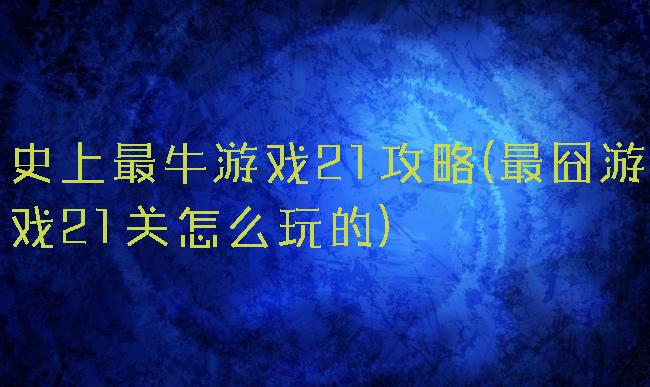 史上最牛游戏21攻略(最囧游戏21关怎么玩的)