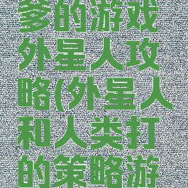 史上最坑爹的游戏外星人攻略(外星人和人类打的策略游戏)